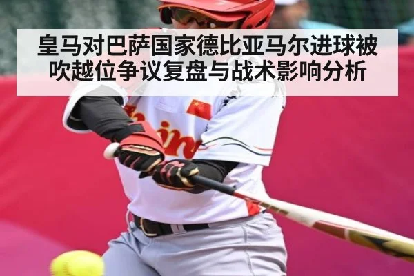 皇马对巴萨国家德比亚马尔进球被吹越位争议复盘与战术影响分析