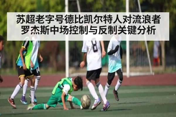 苏超老字号德比凯尔特人对流浪者罗杰斯中场控制与反制关键分析