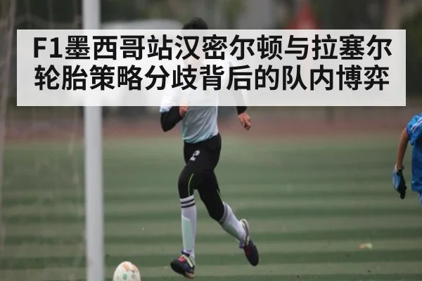 F1墨西哥站汉密尔顿与拉塞尔轮胎策略分歧背后的队内博弈