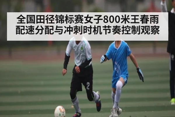全国田径锦标赛女子800米王春雨配速分配与冲刺时机节奏控制观察